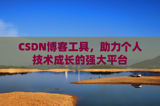 CSDN博客工具,助力个人技术成长的强大平台